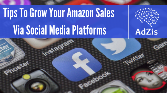 Tips To Grow Your Amazon Sales Via Social Media Platforms
