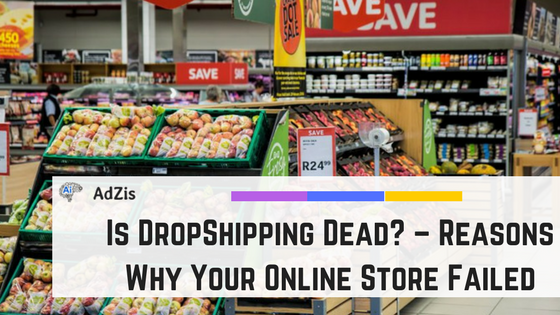 Is DropShipping Dead? – Reasons Why Your Online Store Failed