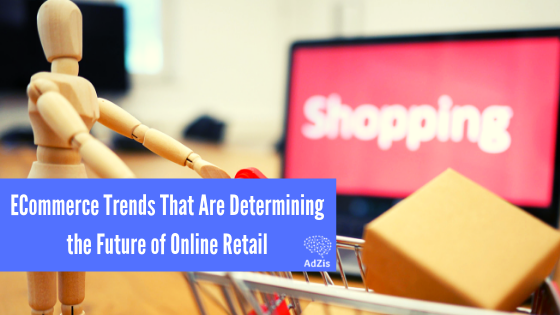 ECommerce Trends That Are Determining the Future of Online Retail