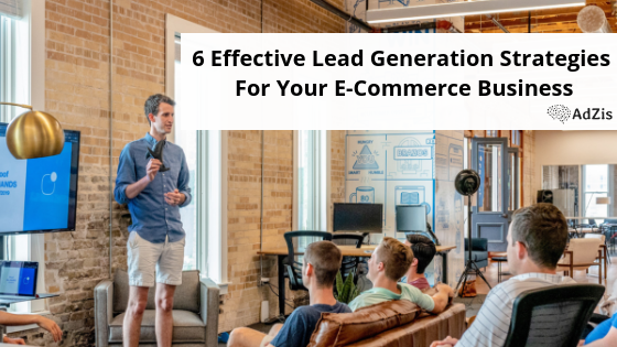 6 Effective Lead Generation Strategies For Your E-Commerce Business