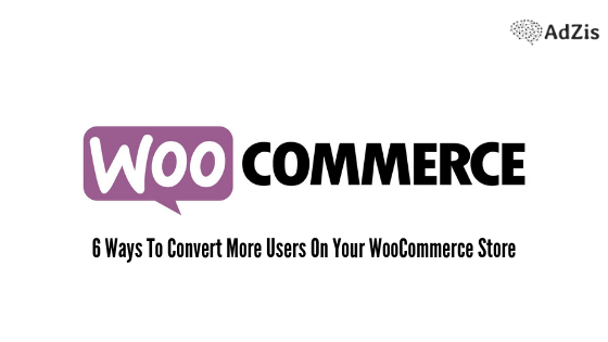 WooCommerce Store - 6 Ways To Convert More Users On Your WooCommerce Store