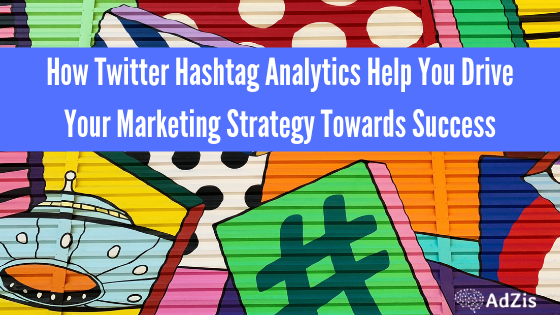 Twitter Hashtag Analytics - How Twitter Hashtag Analytics Help You Drive Your Marketing Strategy